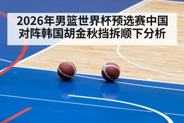 2026年男篮世界杯预选赛中国对阵韩国胡金秋挡拆顺下分析