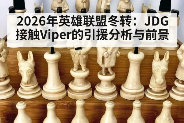 2026年英雄联盟冬转：JDG接触Viper的引援分析与前景